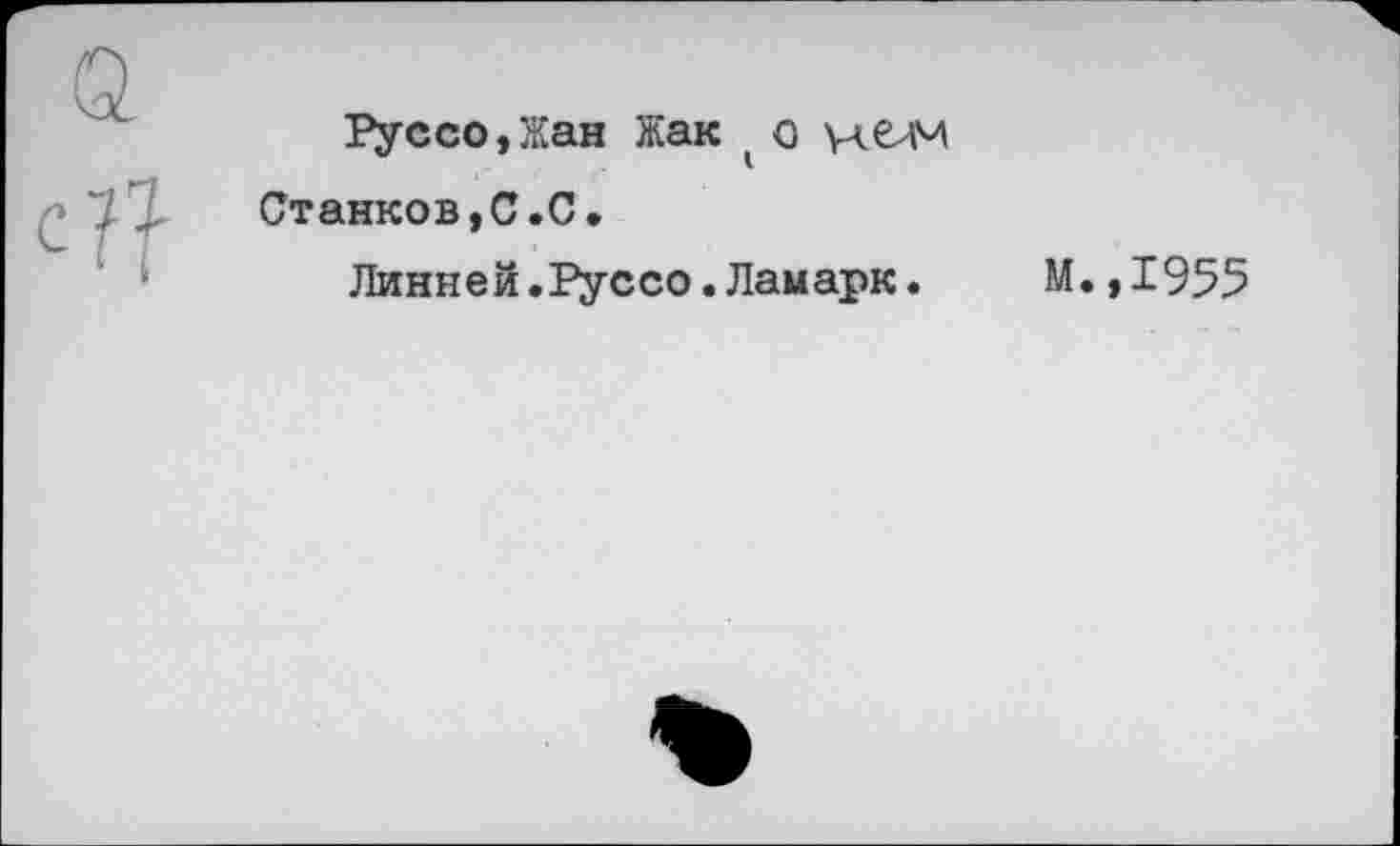 ﻿Руссо,Жан Жак ( о Станков,С.С.
Линней.Руссо.Ламарк.
М.,1955